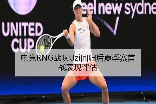 电竞RNG战队Uzi回归后夏季赛首战表现评估
